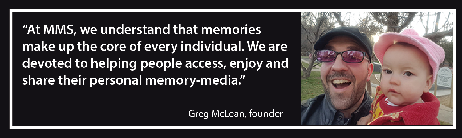 A picture of Greg McLean and his daughter, next to a quote that reads, 'At MMS we understand that memories make up the core of every individual. We are devoted to helping people access, enjoy and share their personal memory media.'' - Greg McLean, founder
